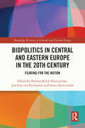 Biopolitics in Central and Eastern Europe in the 20th Century: Fearing for the Nation (Routledge Histories of Central and Eastern Europe)