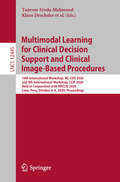 Multimodal Learning for Clinical Decision Support and Clinical Image-Based Procedures: 10th International Workshop, ML-CDS 2020, and 9th International Workshop, CLIP 2020, Held in Conjunction with MICCAI 2020, Lima, Peru, October 4–8, 2020, Proceedings (Lecture Notes in Computer Science #12445)