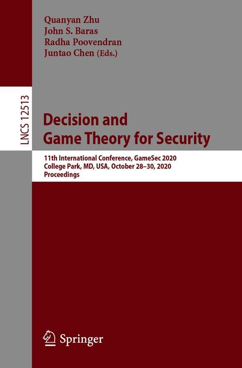 Decision and Game Theory for Security: 11th International Conference, GameSec 2020, College Park, MD, USA, October 28–30, 2020, Proceedings (Lecture Notes in Computer Science #12513)