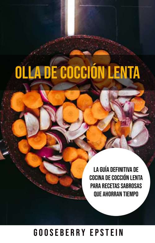 Book cover of Olla De Cocción Lenta: La Guía Definitiva De Cocina De Cocción Lenta Para Recetas Sabrosas Que Ahorran Tiempo