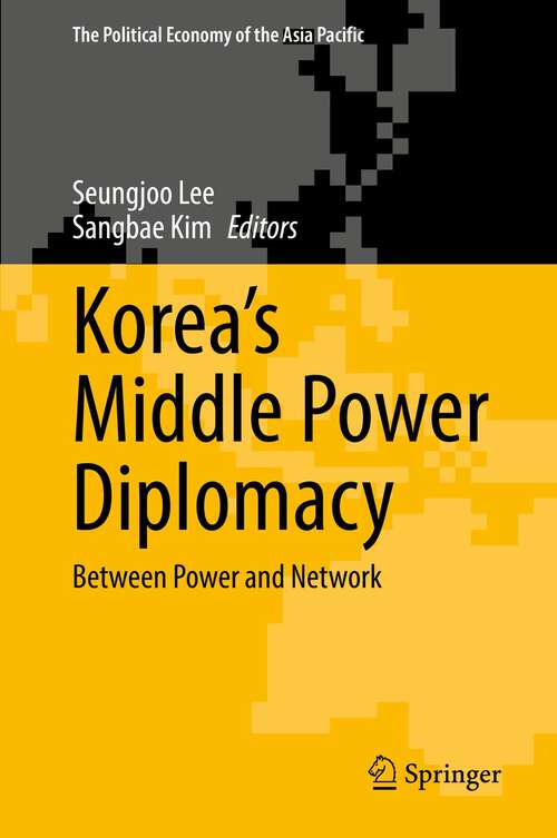 Korea’s Middle Power Diplomacy: Between Power and Network (The Political Economy of the Asia Pacific)
