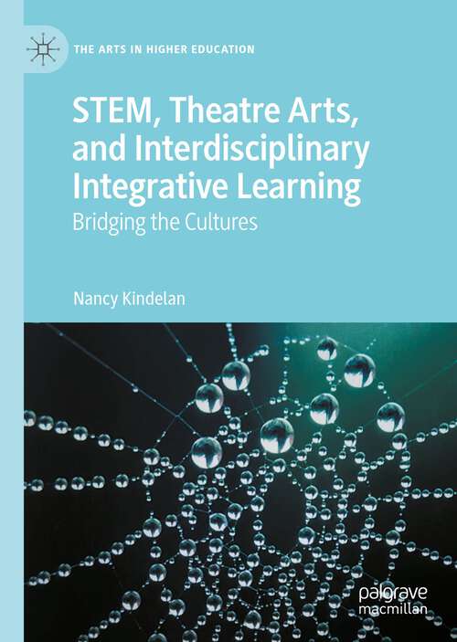 Book cover of STEM, Theatre Arts, and Interdisciplinary Integrative Learning: Bridging the Cultures (1st ed. 2022) (The Arts in Higher Education)