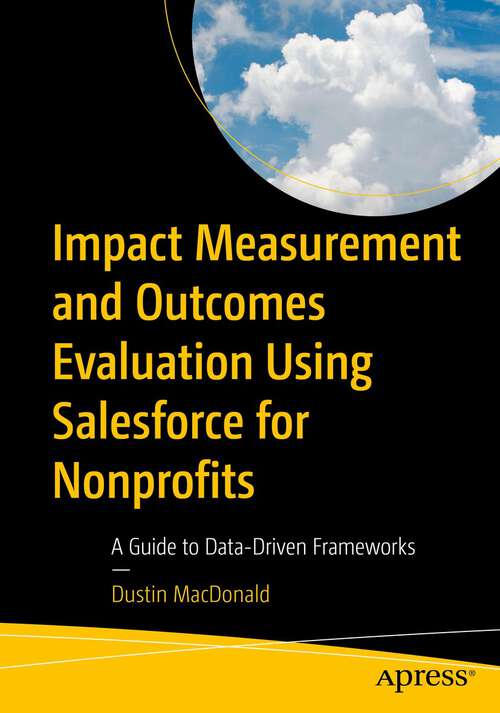 Book cover of Impact Measurement and Outcomes Evaluation Using Salesforce for Nonprofits: A Guide to Data-Driven Frameworks (1st ed.)