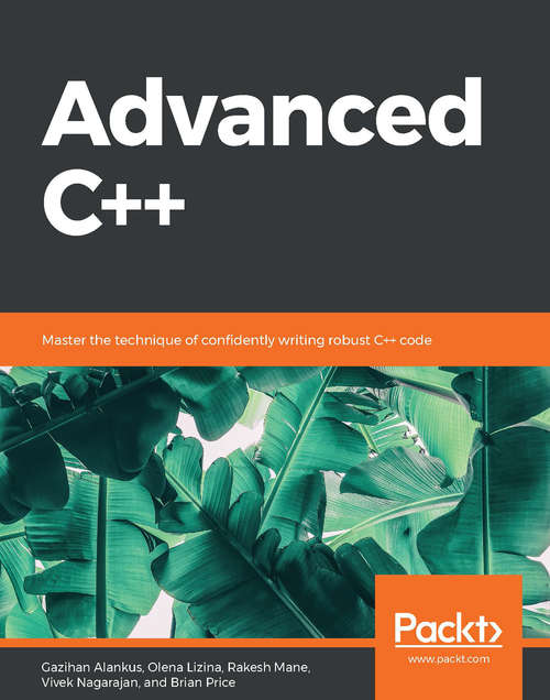 Advanced C++: Master the technique of confidently writing robust C++ code