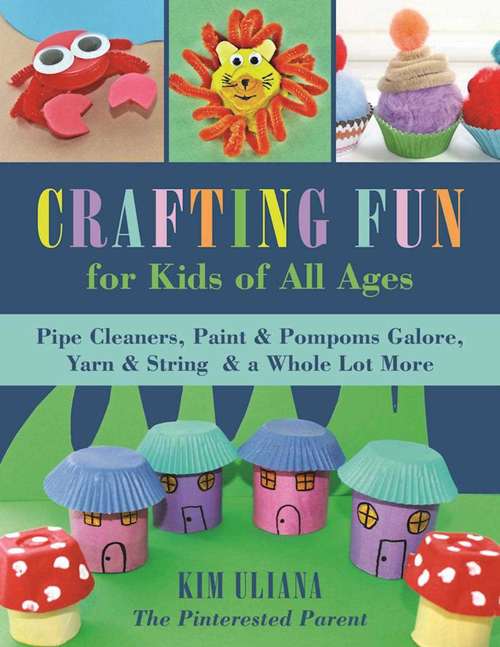 Book cover of Crafting Fun for Kids of All Ages: Pipe Cleaners, Paint & Pom-Poms Galore, Yarn & String & a Whole Lot More