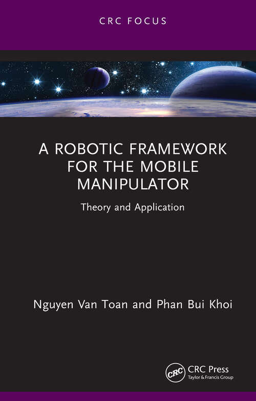 A Robotic Framework for the Mobile Manipulator: Theory and Application (Chapman & Hall/CRC Artificial Intelligence and Robotics Series)