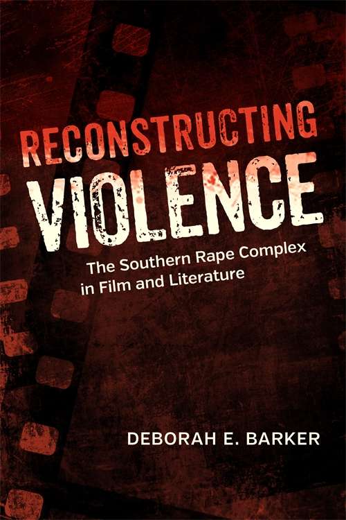 Reconstructing Violence: The Southern Rape Complex in Film and Literature (Southern Literary Studies)