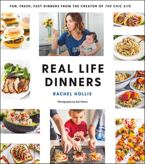 Book cover of Real Life Dinners: Fun, Fresh, Fast Dinners from the Creator of The Chic Site