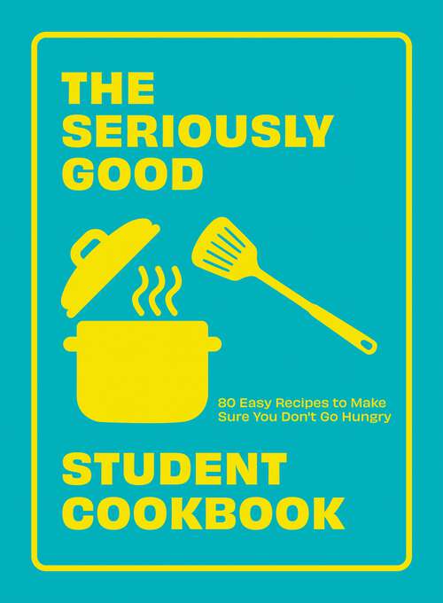 Book cover of The Seriously Good Student Cookbook: 80 Easy Recipes to Make Sure You Don't Go Hungry
