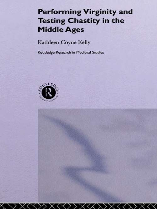 Performing Virginity and Testing Chastity in the Middle Ages (Routledge Research in Medieval Studies #Vol. 2)