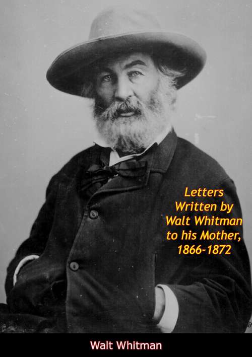 Letters Written by Walt Whitman to his Mother, 1866-1872 (American Biography Ser.)