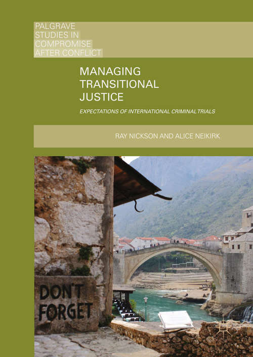 Managing Transitional Justice: Expectations Of International Criminal Trials (Palgrave Studies In Compromise After Conflict Series)