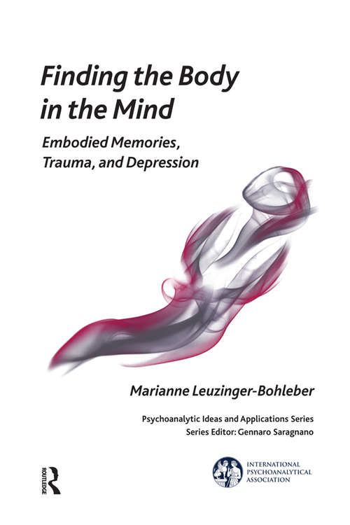 Finding the Body in the Mind: Embodied Memories, Trauma, and Depression (The International Psychoanalytical Association Psychoanalytic Ideas and Applications Series)