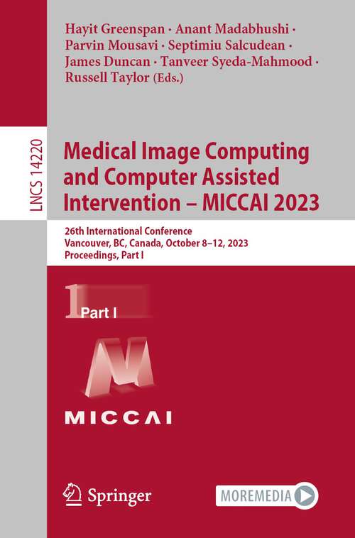 Book cover of Medical Image Computing and Computer Assisted Intervention – MICCAI 2023: 26th International Conference, Vancouver, BC, Canada, October 8–12, 2023, Proceedings, Part I (1st ed. 2023) (Lecture Notes in Computer Science #14220)