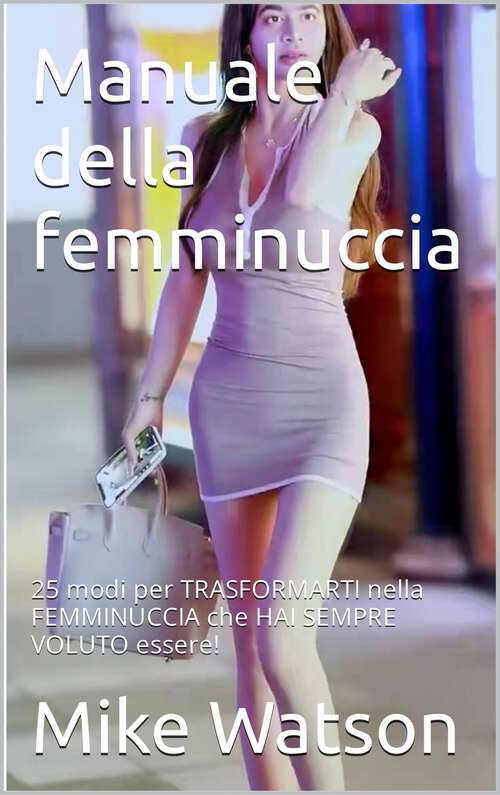 Book cover of Manuale della femminuccia: 25 modi per TRASFORMARTI nella FEMMINUCCIA che HAI SEMPRE VOLUTO essere!