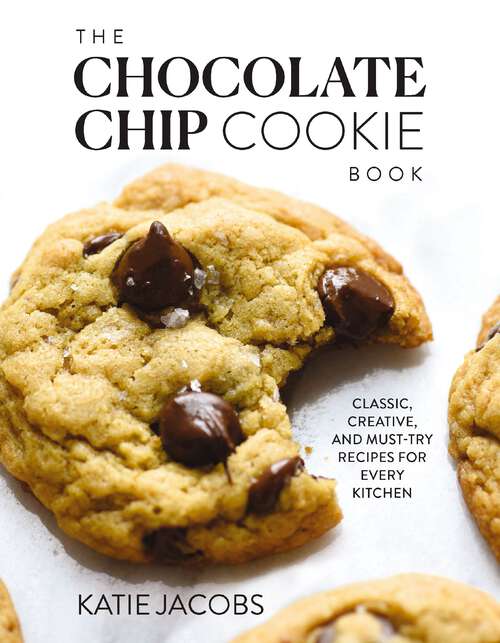 Book cover of The Chocolate Chip Cookie Book: Classic, Creative, and Must-Try Recipes for Every Kitchen