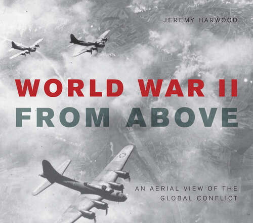 Book cover of World War II From Above: An Aerial View of the Global Conflict