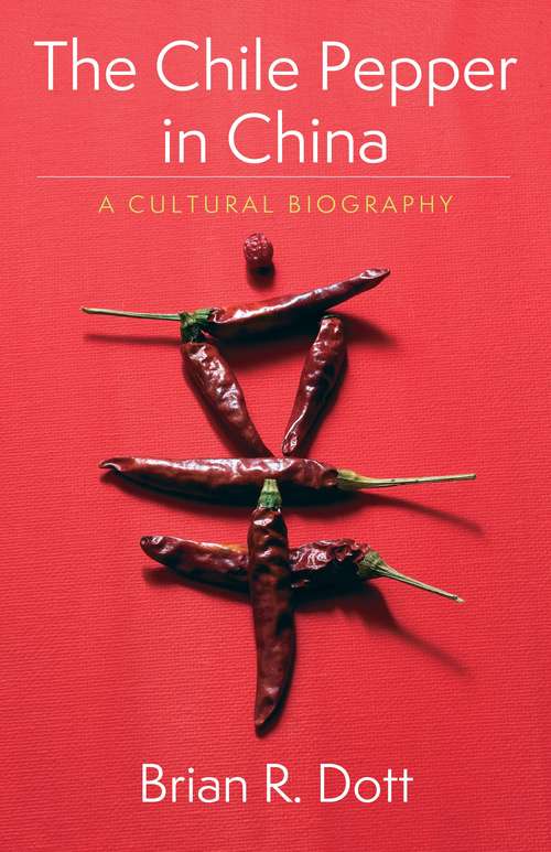 The Chile Pepper in China: A Cultural Biography (Arts and Traditions of the Table: Perspectives on Culinary History)