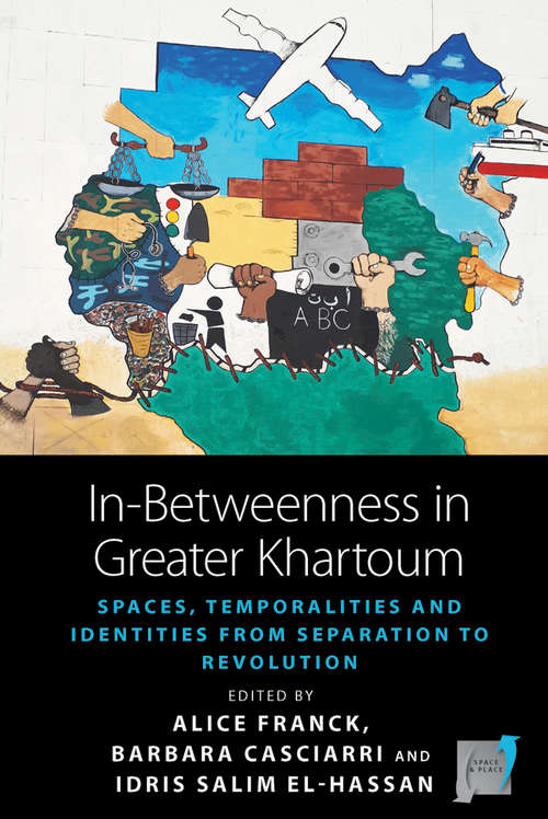In-Betweenness in Greater Khartoum: Spaces, Temporalities, and Identities from Separation to Revolution (Space and Place #20)