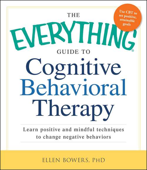 Book cover of The Everything Guide to Cognitive Behavioral Therapy: Learn Positive and Mindful Techniques to Change Negative Behaviors