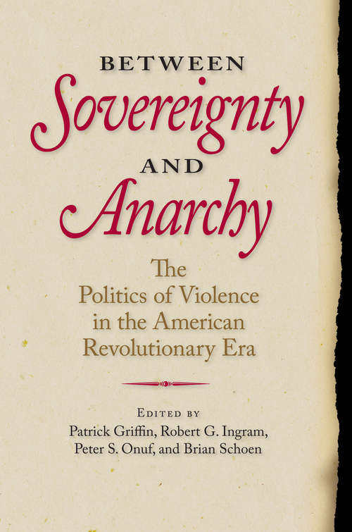Between Sovereignty and Anarchy: The Politics of Violence in the American Revolutionary Era (Jeffersonian America)