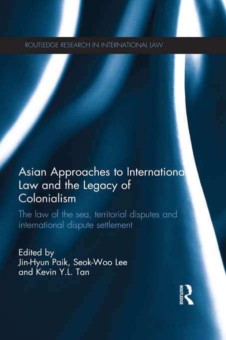 Asian Approaches to International Law and the Legacy of Colonialism: The Law of the Sea, Territorial Disputes and International Dispute Settlement (Routledge Research in International Law)
