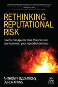 Rethinking Reputational Risk: How to Manage the Risks that can Ruin Your Business, Your Reputation and You