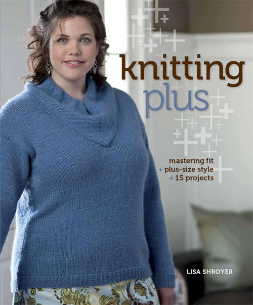 Knitting Plus: Mastering Fit + Plus-Size Style + 15 Projects