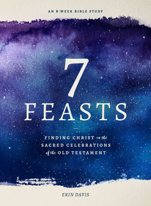 Book cover of 7 Feasts: Finding Christ in the Sacred Celebrations of the Old Testament