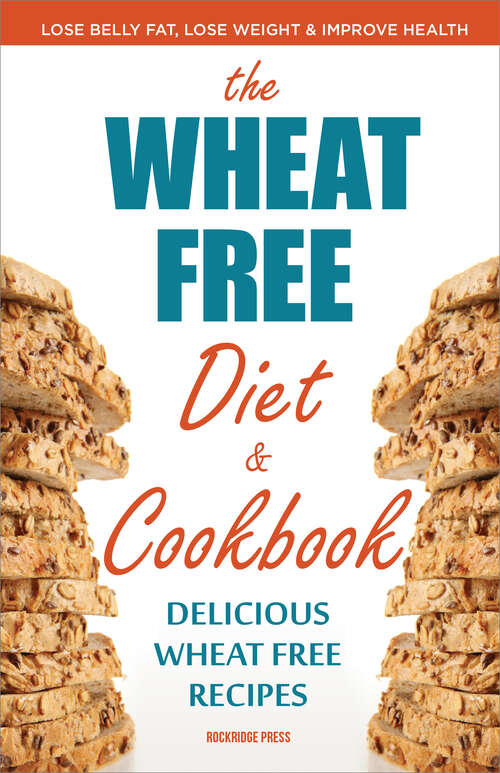 Book cover of Wheat Free Diet & Cookbook: Lose Belly Fat, Lose Weight, and Improve Health with Delicious Wheat Free Recipes