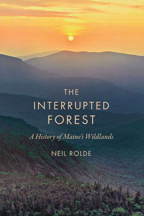 Book cover of The Interrupted Forest: A History of Maine's Wildlands