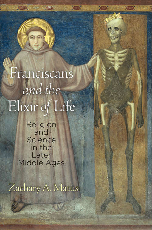 Book cover of Franciscans and the Elixir of Life: Religion and Science in the Later Middle Ages (The Middle Ages Series)