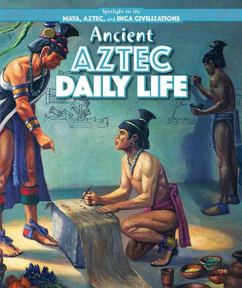 Book cover of Ancient Aztec Daily Life (Spotlight On The Maya, Aztec, And Inca Civilizations Ser.)