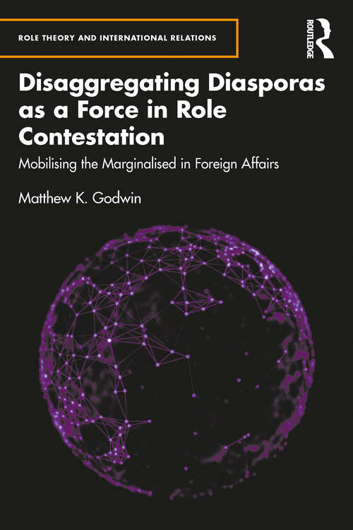 Disaggregating Diasporas as a Force in Role Contestation: Mobilising the Marginalised in Foreign Affairs (Role Theory and International Relations)