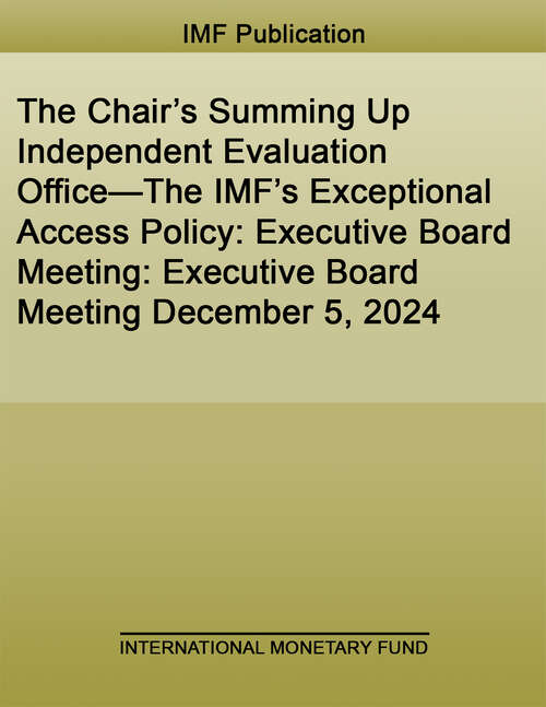 Book cover of The Chair’s Summing Up Independent Evaluation Office—The IMF’s Exceptional Access Policy: Executive Board Meeting: Executive Board Meeting December 5, 2024