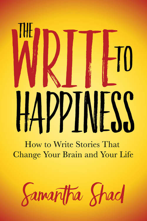 Book cover of The Write to Happiness: How to Write Stories That Change Your Brain and Your Life