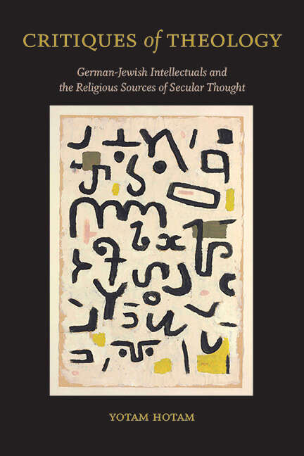 Book cover of Critiques of Theology: German-Jewish Intellectuals and the Religious Sources of Secular Thought (SUNY series in Contemporary Jewish Thought)