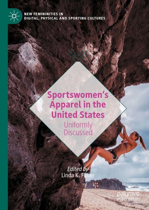 Sportswomen’s Apparel in the United States: Uniformly Discussed (New Femininities in Digital, Physical and Sporting Cultures)