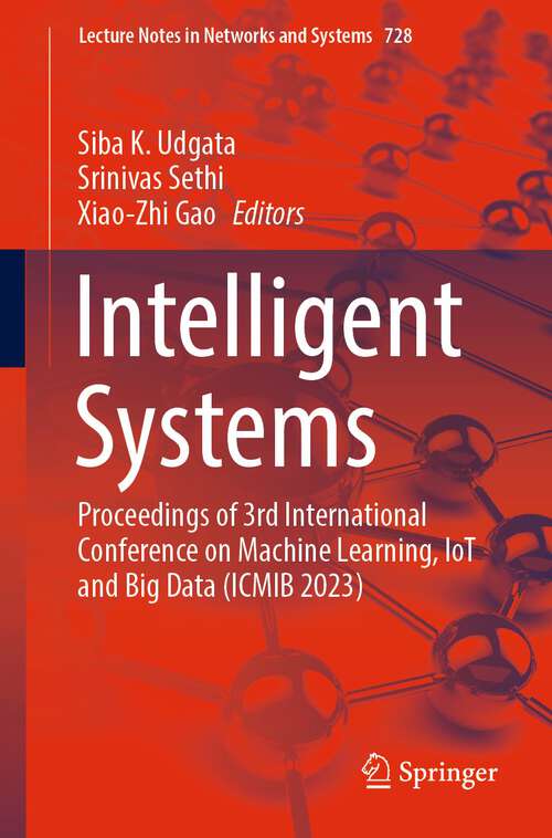 Book cover of Intelligent Systems: Proceedings of 3rd International Conference on Machine Learning, IoT and Big Data (ICMIB 2023) (1st ed. 2024) (Lecture Notes in Networks and Systems #728)