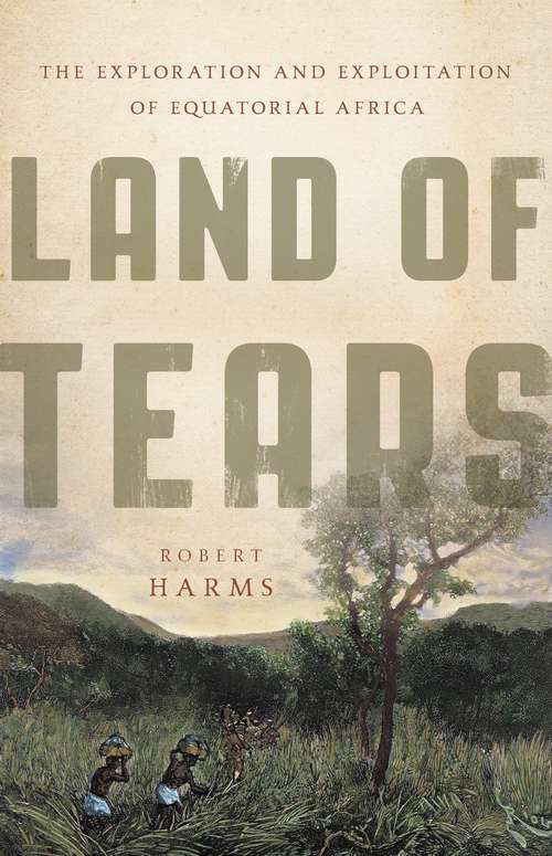 Book cover of Land of Tears: The Exploration and Exploitation of Equatorial Africa