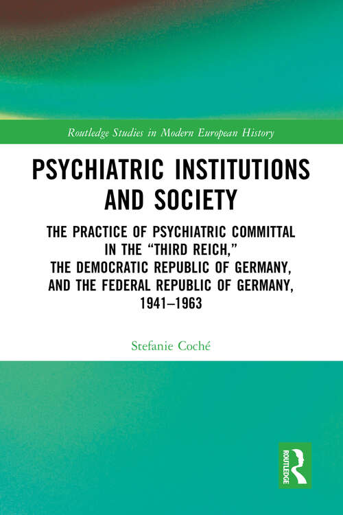 Book cover of Psychiatric Institutions and Society: The Practice of Psychiatric Committal in the “Third Reich,” the Democratic Republic of Germany, and the Federal Republic of Germany, 1941–1963 (Routledge Studies in Modern European History)
