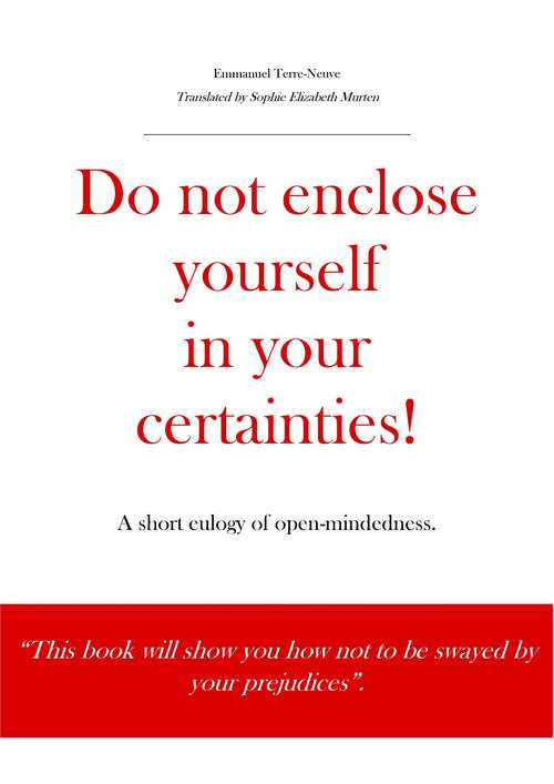 Book cover of Do not enclose yourself in your certainties! A short eulogy of open-mindedness.