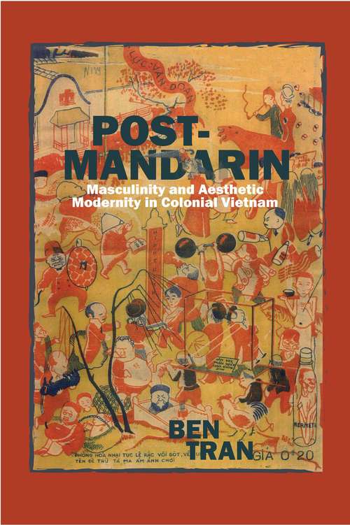 Post-Mandarin: Masculinity and Aesthetic Modernity in Colonial Vietnam (Fordham University Press Ser.)