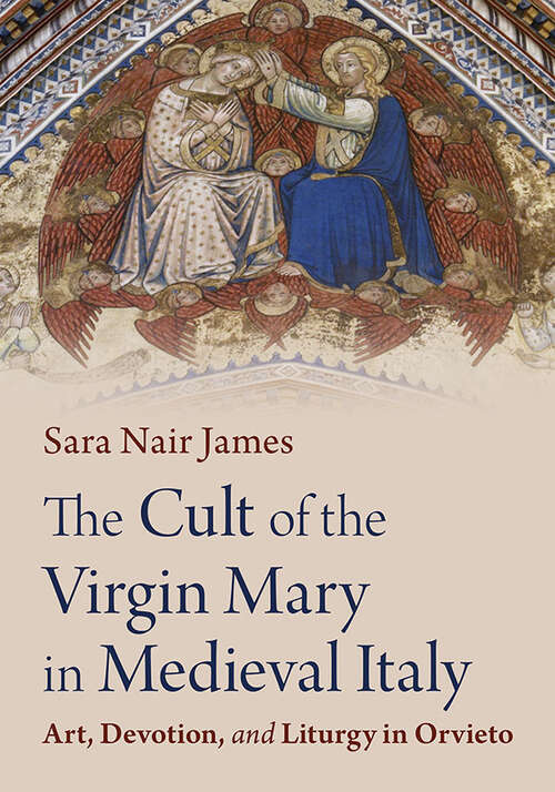 Book cover of The Cult of the Virgin Mary in Medieval Italy: Art, Devotion, and Liturgy in Orvieto