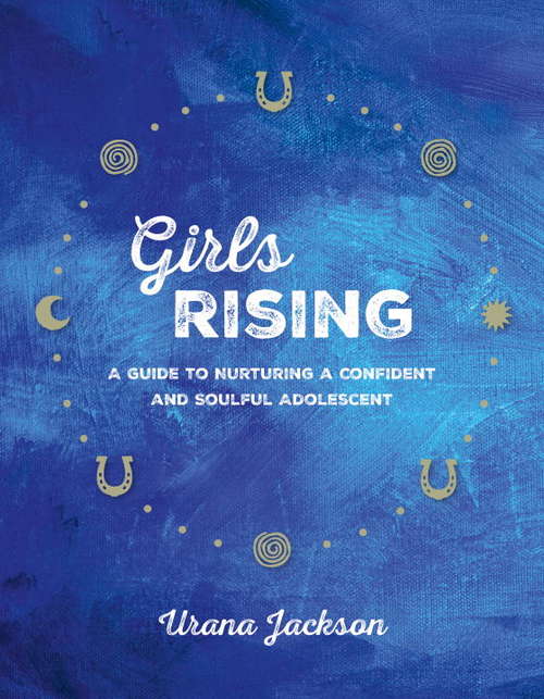 Book cover of Girls Rising: A Guide to Nurturing a Confident and Soulful Adolescent