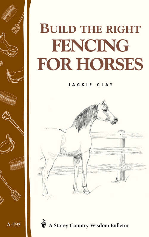 Build the Right Fencing for Horses: Storey's Country Wisdom Bulletin A-193 (Country Wisdom Bulletin Ser. #Vol. 193)