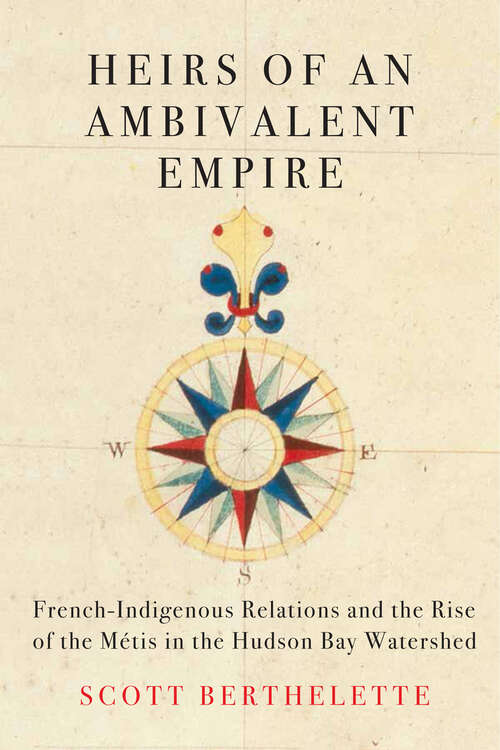 Book cover of Heirs of an Ambivalent Empire: French-Indigenous Relations and the Rise of the Métis in the Hudson Bay Watershed (McGill-Queen's Studies in Early Canada / Avant le Canada)