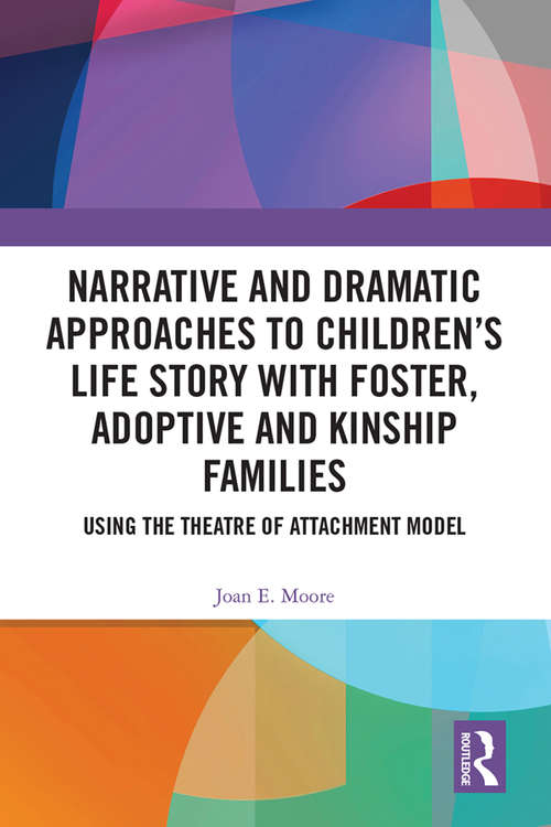 Narrative and Dramatic Approaches to Children’s Life Story with Foster, Adoptive and Kinship Families: Using the ‘Theatre of Attachment’ Model