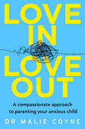 Love In, Love Out: A Compassionate Approach To Parenting Your Anxious Child