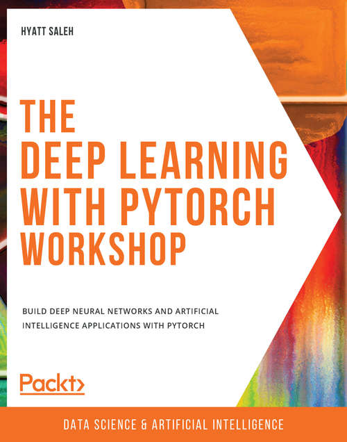 Book cover of The Deep Learning with PyTorch Workshop: Build deep neural networks and artificial intelligence applications with PyTorch